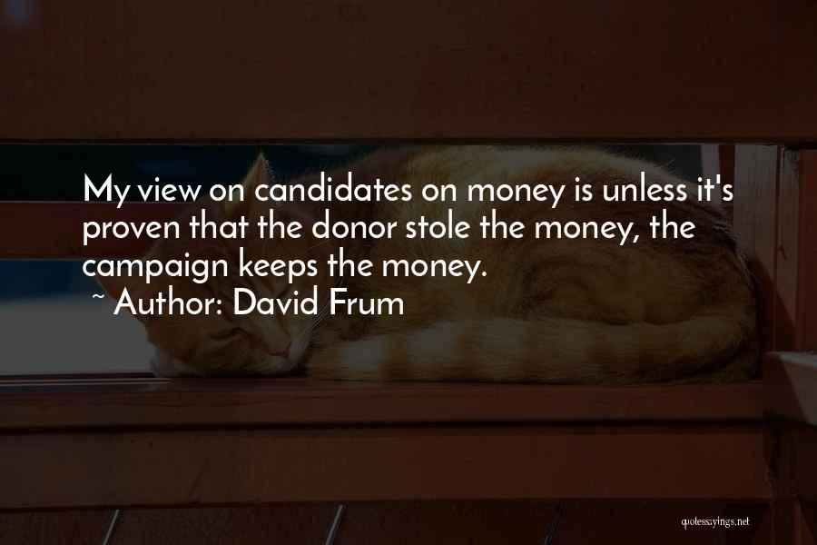 David Frum Quotes: My View On Candidates On Money Is Unless It's Proven That The Donor Stole The Money, The Campaign Keeps The