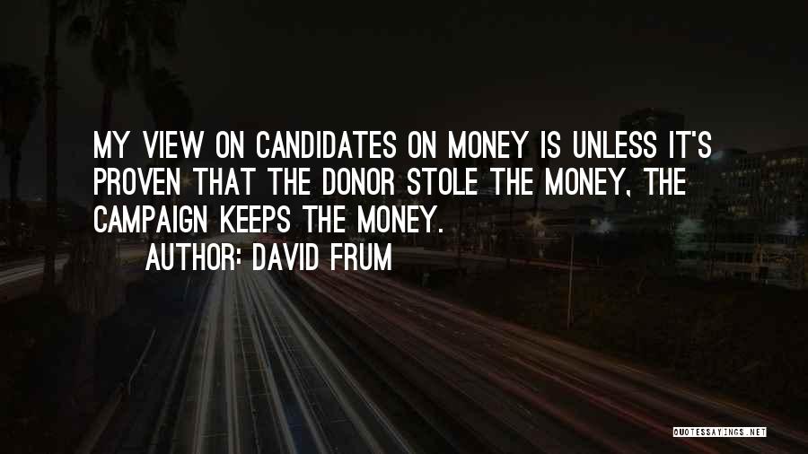 David Frum Quotes: My View On Candidates On Money Is Unless It's Proven That The Donor Stole The Money, The Campaign Keeps The