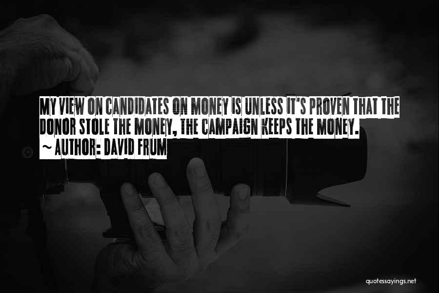 David Frum Quotes: My View On Candidates On Money Is Unless It's Proven That The Donor Stole The Money, The Campaign Keeps The