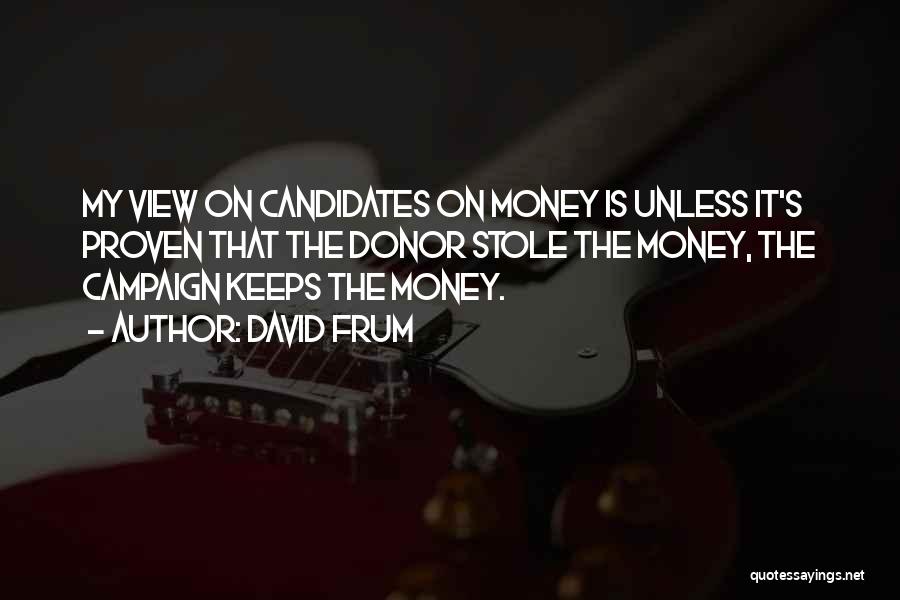 David Frum Quotes: My View On Candidates On Money Is Unless It's Proven That The Donor Stole The Money, The Campaign Keeps The