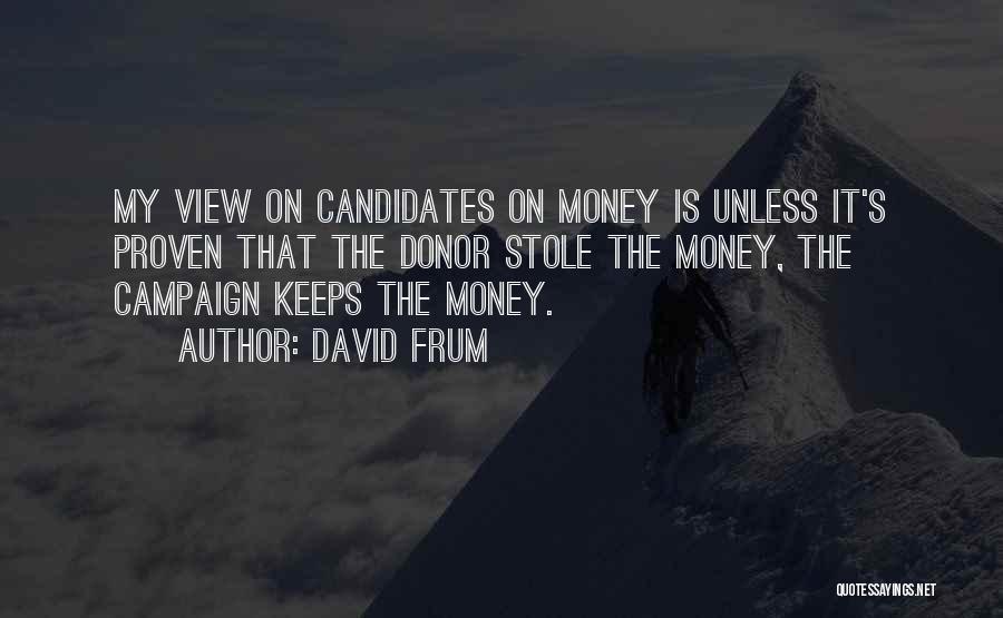 David Frum Quotes: My View On Candidates On Money Is Unless It's Proven That The Donor Stole The Money, The Campaign Keeps The