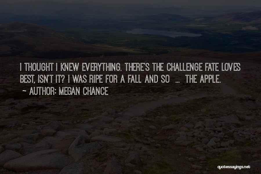 Megan Chance Quotes: I Thought I Knew Everything. There's The Challenge Fate Loves Best, Isn't It? I Was Ripe For A Fall And