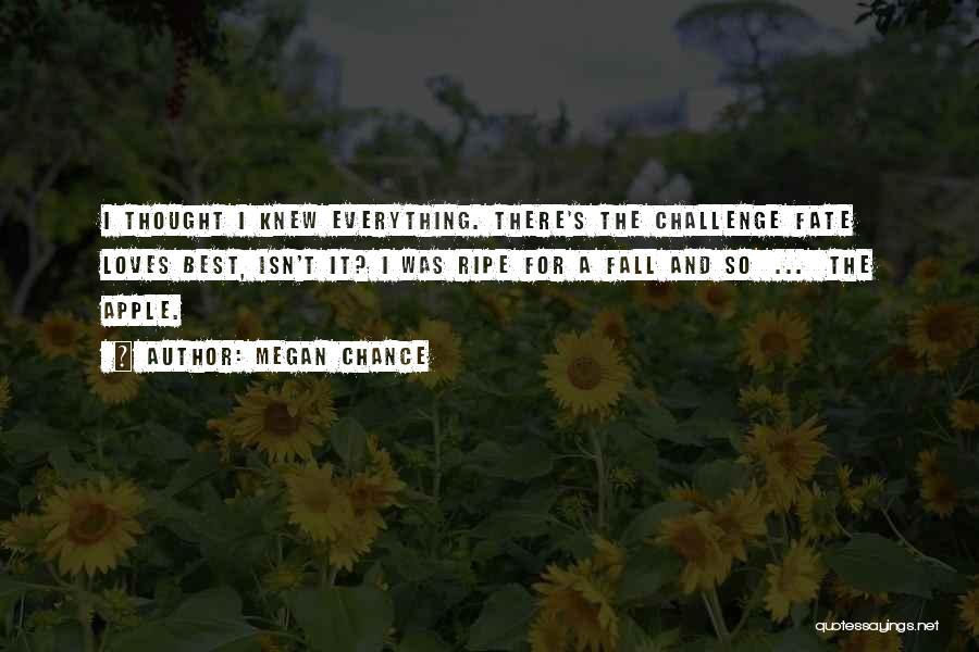 Megan Chance Quotes: I Thought I Knew Everything. There's The Challenge Fate Loves Best, Isn't It? I Was Ripe For A Fall And
