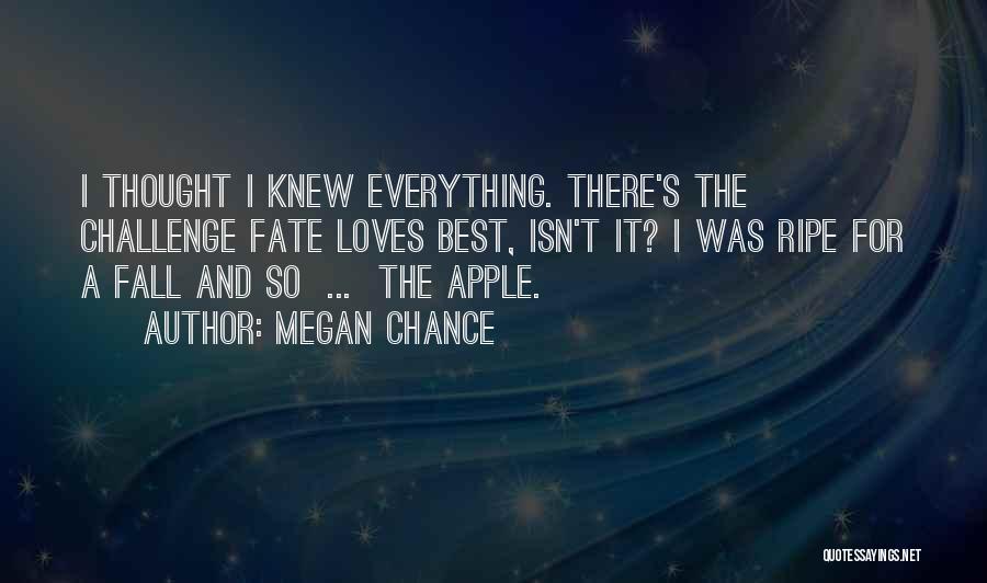 Megan Chance Quotes: I Thought I Knew Everything. There's The Challenge Fate Loves Best, Isn't It? I Was Ripe For A Fall And