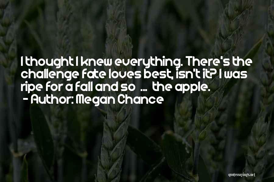 Megan Chance Quotes: I Thought I Knew Everything. There's The Challenge Fate Loves Best, Isn't It? I Was Ripe For A Fall And
