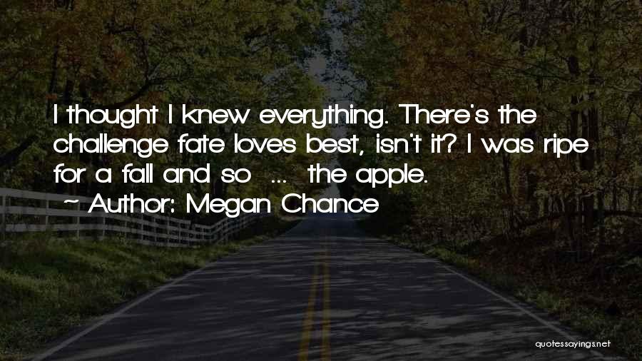 Megan Chance Quotes: I Thought I Knew Everything. There's The Challenge Fate Loves Best, Isn't It? I Was Ripe For A Fall And