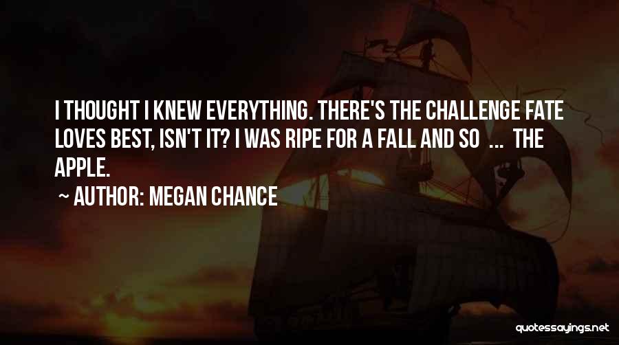 Megan Chance Quotes: I Thought I Knew Everything. There's The Challenge Fate Loves Best, Isn't It? I Was Ripe For A Fall And