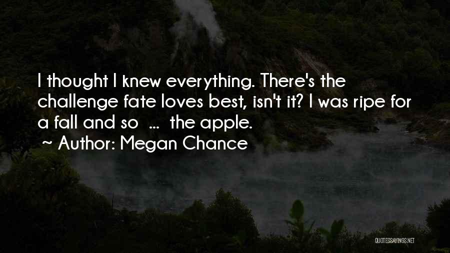 Megan Chance Quotes: I Thought I Knew Everything. There's The Challenge Fate Loves Best, Isn't It? I Was Ripe For A Fall And