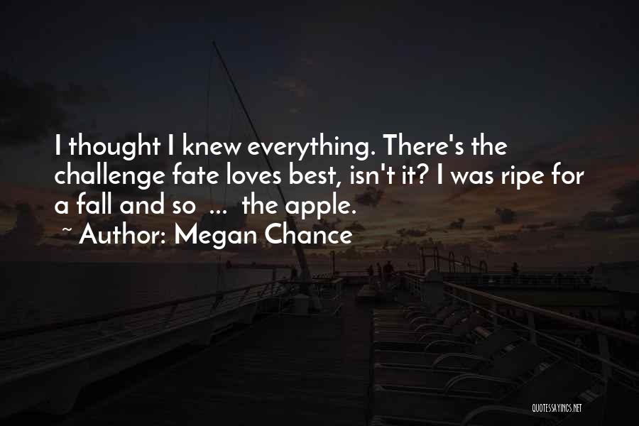Megan Chance Quotes: I Thought I Knew Everything. There's The Challenge Fate Loves Best, Isn't It? I Was Ripe For A Fall And