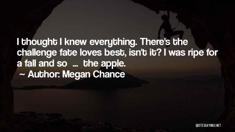 Megan Chance Quotes: I Thought I Knew Everything. There's The Challenge Fate Loves Best, Isn't It? I Was Ripe For A Fall And