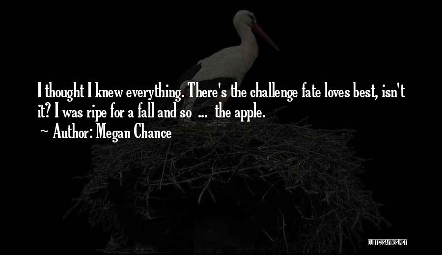 Megan Chance Quotes: I Thought I Knew Everything. There's The Challenge Fate Loves Best, Isn't It? I Was Ripe For A Fall And