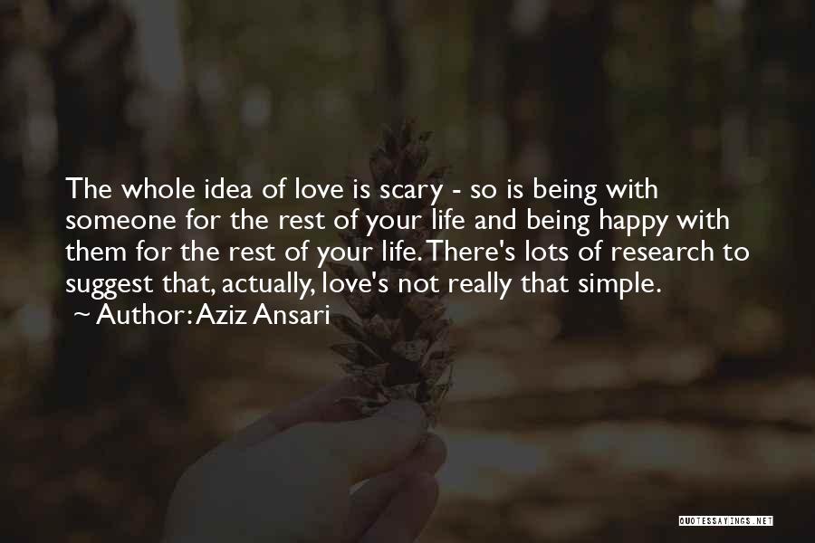 Aziz Ansari Quotes: The Whole Idea Of Love Is Scary - So Is Being With Someone For The Rest Of Your Life And