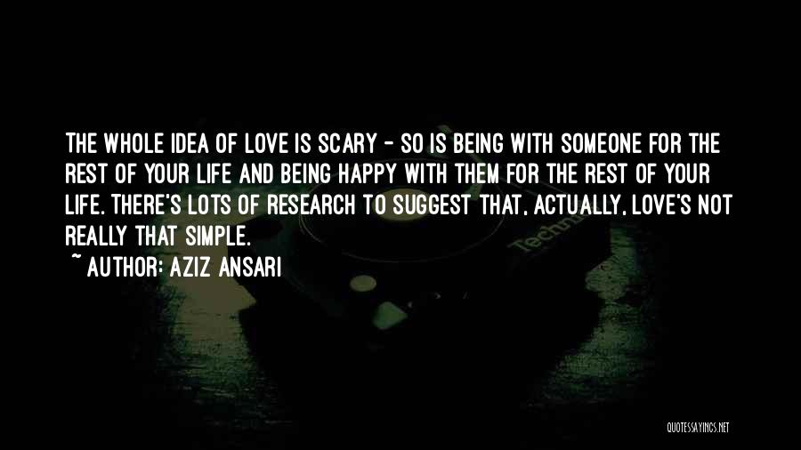 Aziz Ansari Quotes: The Whole Idea Of Love Is Scary - So Is Being With Someone For The Rest Of Your Life And