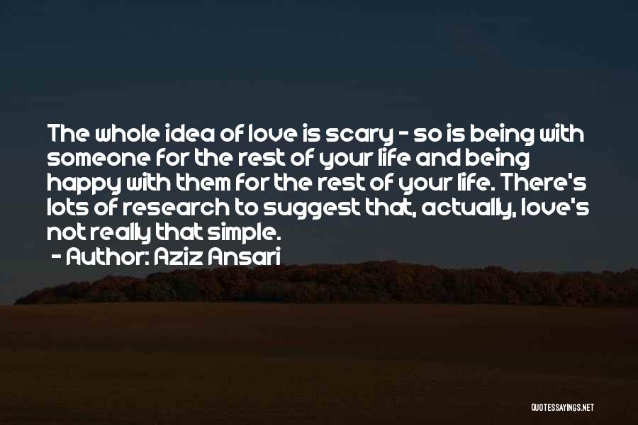 Aziz Ansari Quotes: The Whole Idea Of Love Is Scary - So Is Being With Someone For The Rest Of Your Life And