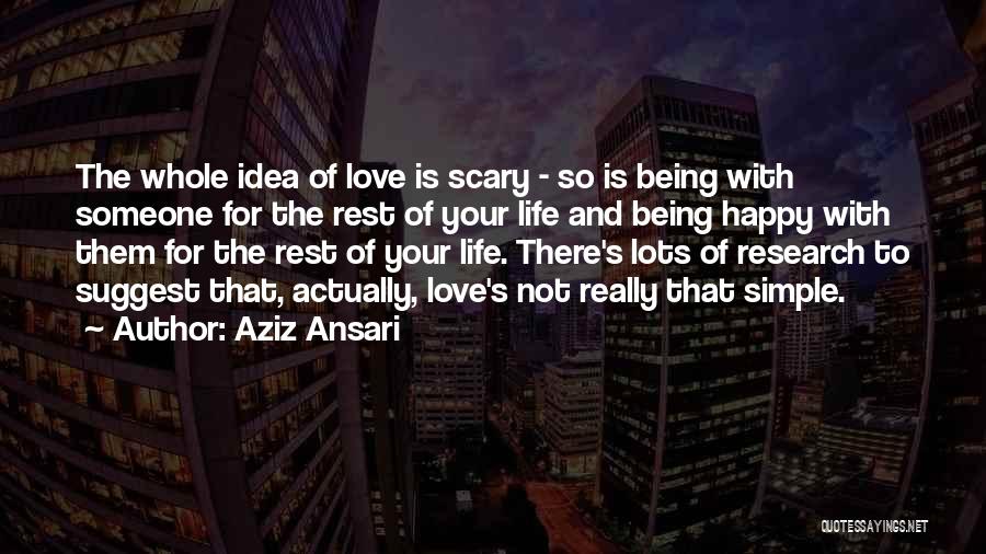 Aziz Ansari Quotes: The Whole Idea Of Love Is Scary - So Is Being With Someone For The Rest Of Your Life And