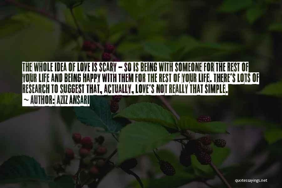 Aziz Ansari Quotes: The Whole Idea Of Love Is Scary - So Is Being With Someone For The Rest Of Your Life And