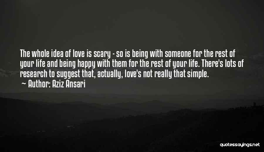 Aziz Ansari Quotes: The Whole Idea Of Love Is Scary - So Is Being With Someone For The Rest Of Your Life And