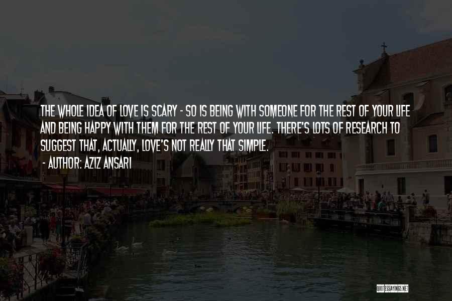 Aziz Ansari Quotes: The Whole Idea Of Love Is Scary - So Is Being With Someone For The Rest Of Your Life And