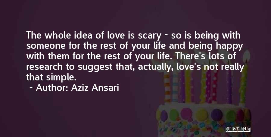 Aziz Ansari Quotes: The Whole Idea Of Love Is Scary - So Is Being With Someone For The Rest Of Your Life And