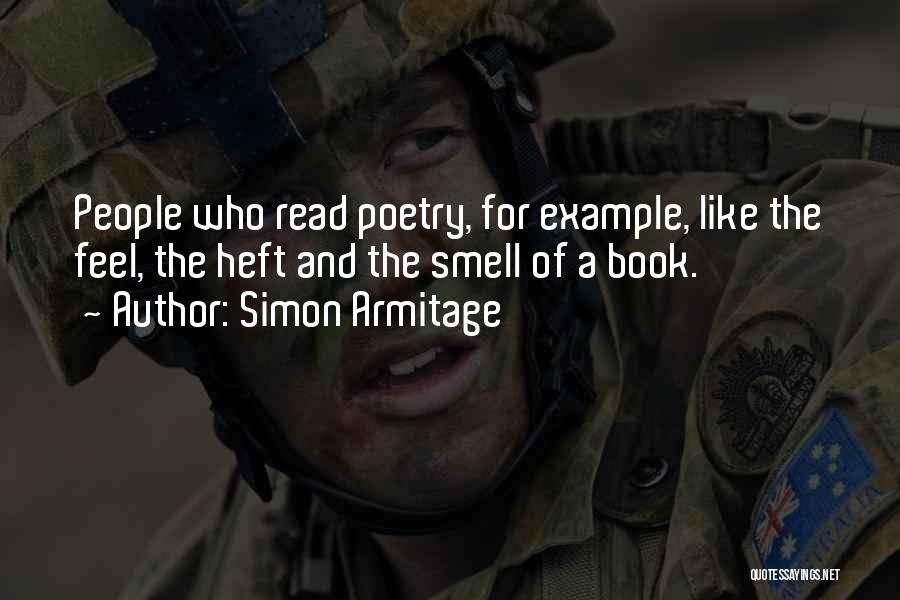 Simon Armitage Quotes: People Who Read Poetry, For Example, Like The Feel, The Heft And The Smell Of A Book.
