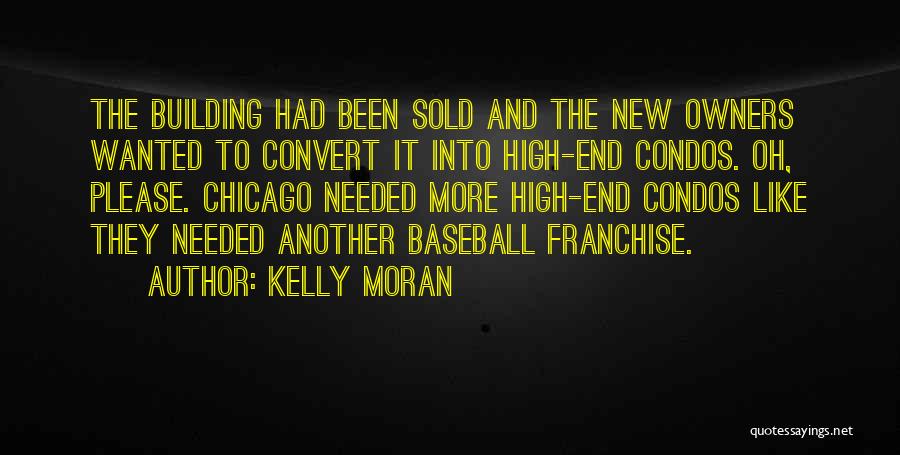 Kelly Moran Quotes: The Building Had Been Sold And The New Owners Wanted To Convert It Into High-end Condos. Oh, Please. Chicago Needed