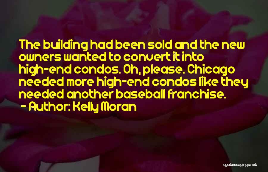 Kelly Moran Quotes: The Building Had Been Sold And The New Owners Wanted To Convert It Into High-end Condos. Oh, Please. Chicago Needed