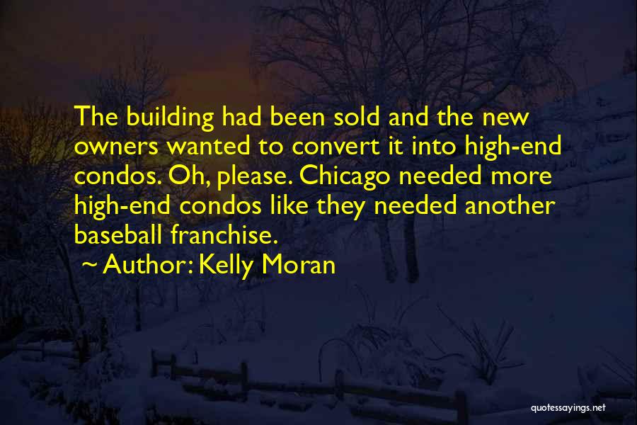 Kelly Moran Quotes: The Building Had Been Sold And The New Owners Wanted To Convert It Into High-end Condos. Oh, Please. Chicago Needed