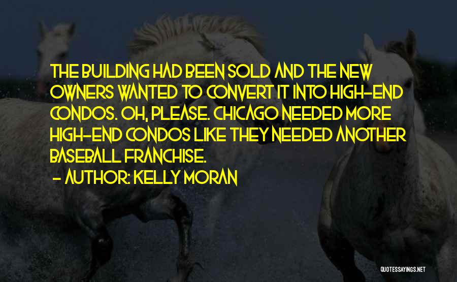 Kelly Moran Quotes: The Building Had Been Sold And The New Owners Wanted To Convert It Into High-end Condos. Oh, Please. Chicago Needed
