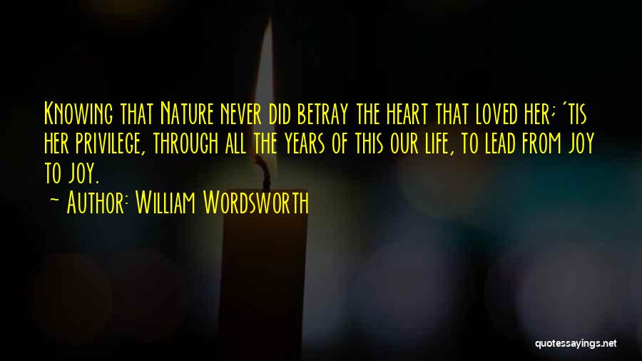 William Wordsworth Quotes: Knowing That Nature Never Did Betray The Heart That Loved Her; 'tis Her Privilege, Through All The Years Of This