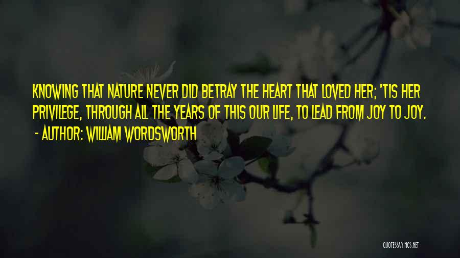 William Wordsworth Quotes: Knowing That Nature Never Did Betray The Heart That Loved Her; 'tis Her Privilege, Through All The Years Of This