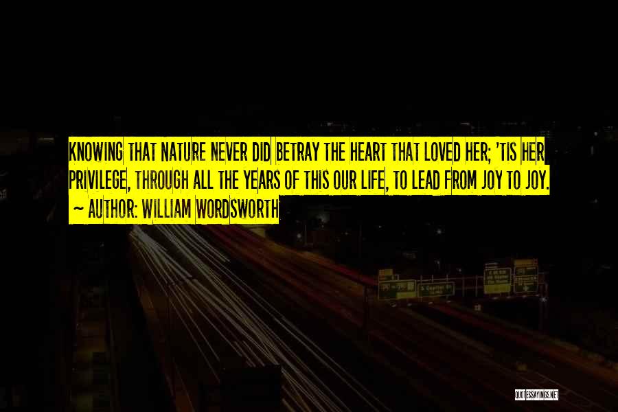 William Wordsworth Quotes: Knowing That Nature Never Did Betray The Heart That Loved Her; 'tis Her Privilege, Through All The Years Of This