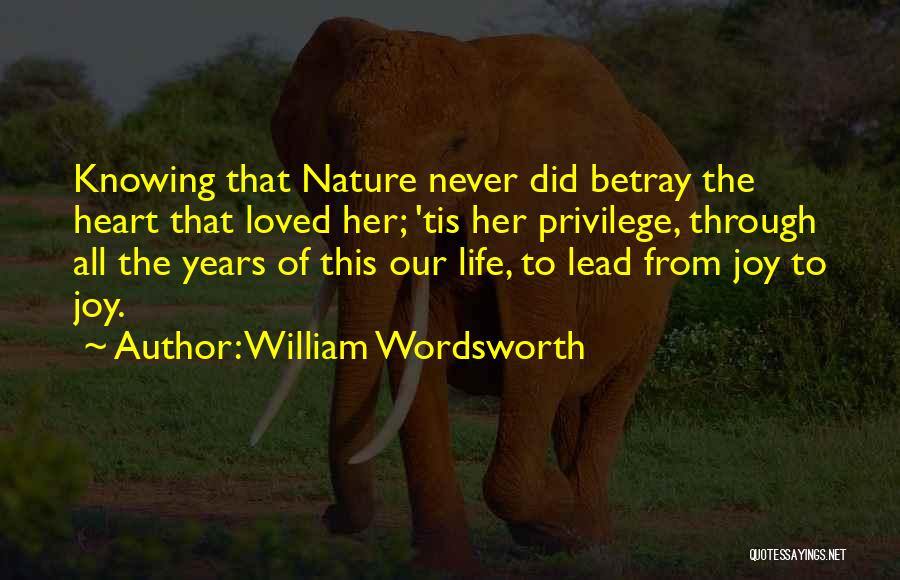 William Wordsworth Quotes: Knowing That Nature Never Did Betray The Heart That Loved Her; 'tis Her Privilege, Through All The Years Of This