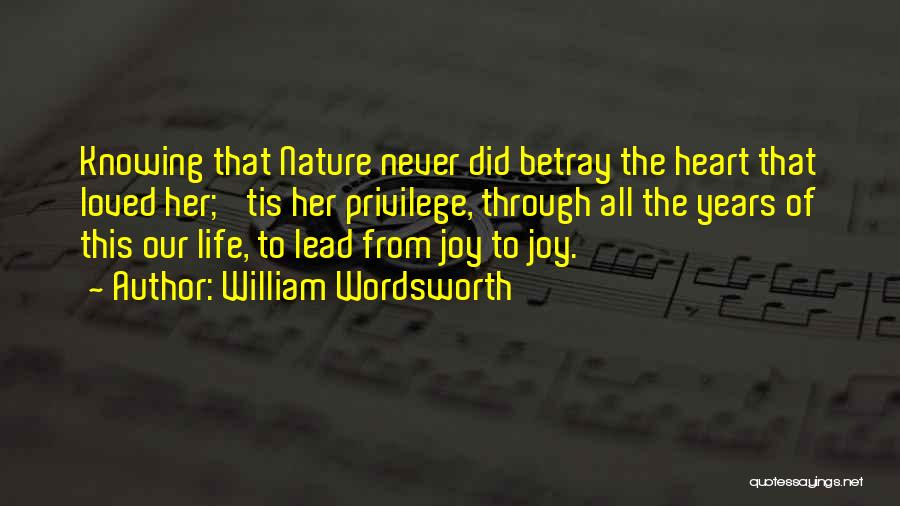 William Wordsworth Quotes: Knowing That Nature Never Did Betray The Heart That Loved Her; 'tis Her Privilege, Through All The Years Of This