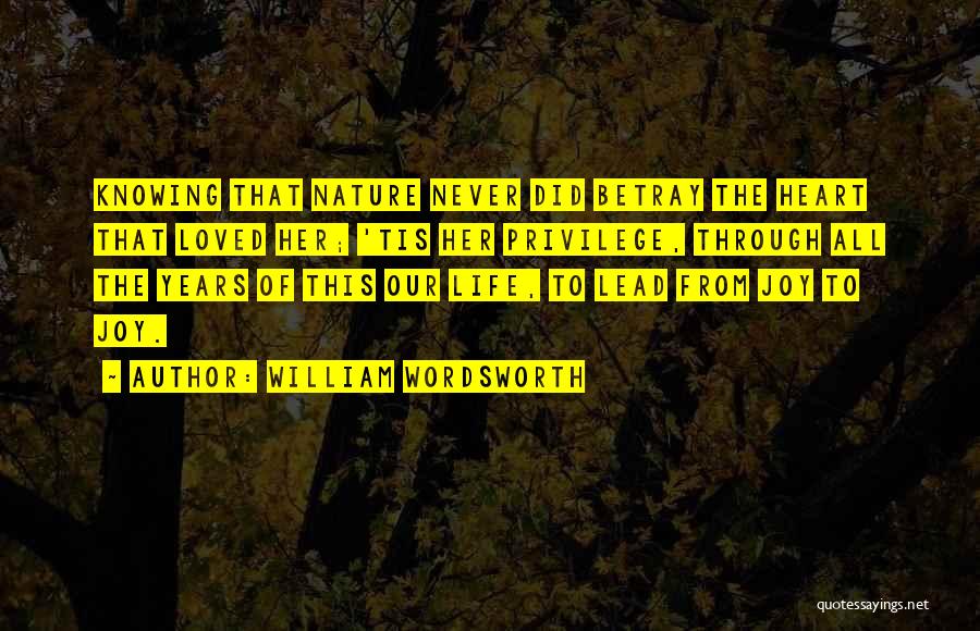 William Wordsworth Quotes: Knowing That Nature Never Did Betray The Heart That Loved Her; 'tis Her Privilege, Through All The Years Of This