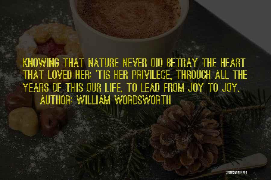 William Wordsworth Quotes: Knowing That Nature Never Did Betray The Heart That Loved Her; 'tis Her Privilege, Through All The Years Of This