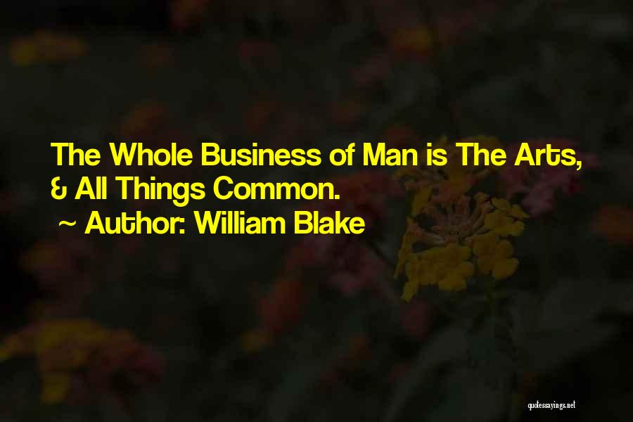 William Blake Quotes: The Whole Business Of Man Is The Arts, & All Things Common.