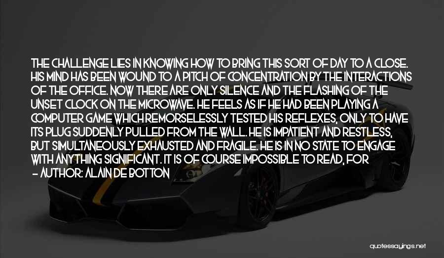 Alain De Botton Quotes: The Challenge Lies In Knowing How To Bring This Sort Of Day To A Close. His Mind Has Been Wound