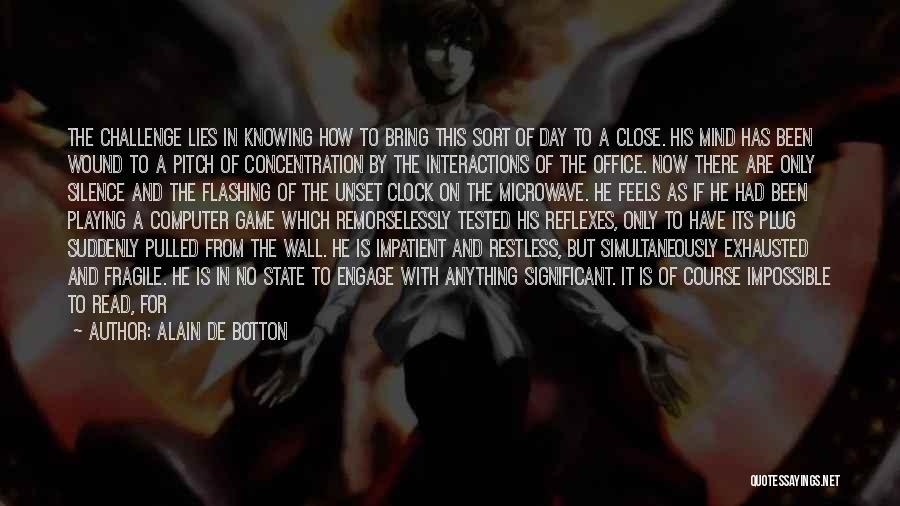 Alain De Botton Quotes: The Challenge Lies In Knowing How To Bring This Sort Of Day To A Close. His Mind Has Been Wound