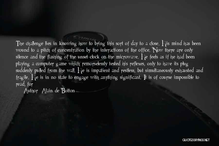 Alain De Botton Quotes: The Challenge Lies In Knowing How To Bring This Sort Of Day To A Close. His Mind Has Been Wound