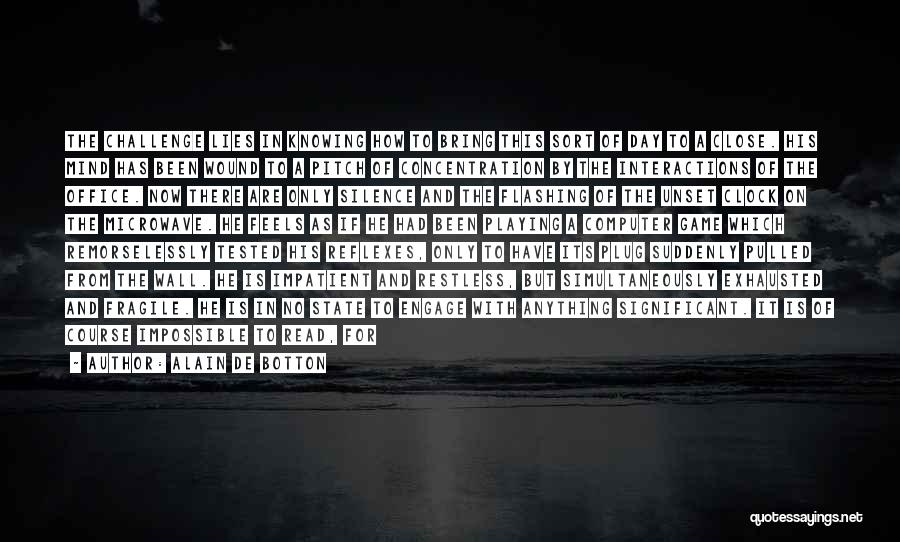 Alain De Botton Quotes: The Challenge Lies In Knowing How To Bring This Sort Of Day To A Close. His Mind Has Been Wound