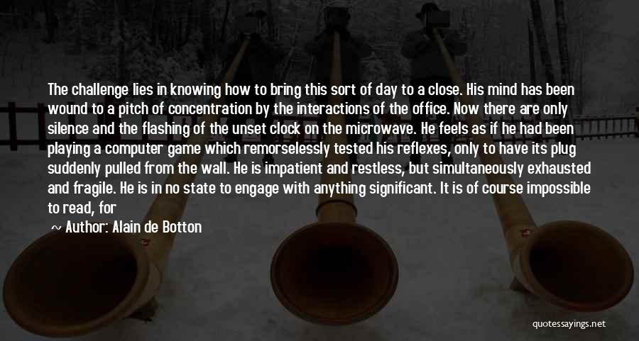 Alain De Botton Quotes: The Challenge Lies In Knowing How To Bring This Sort Of Day To A Close. His Mind Has Been Wound