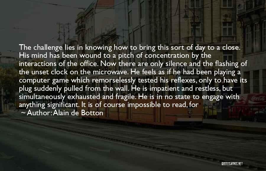 Alain De Botton Quotes: The Challenge Lies In Knowing How To Bring This Sort Of Day To A Close. His Mind Has Been Wound