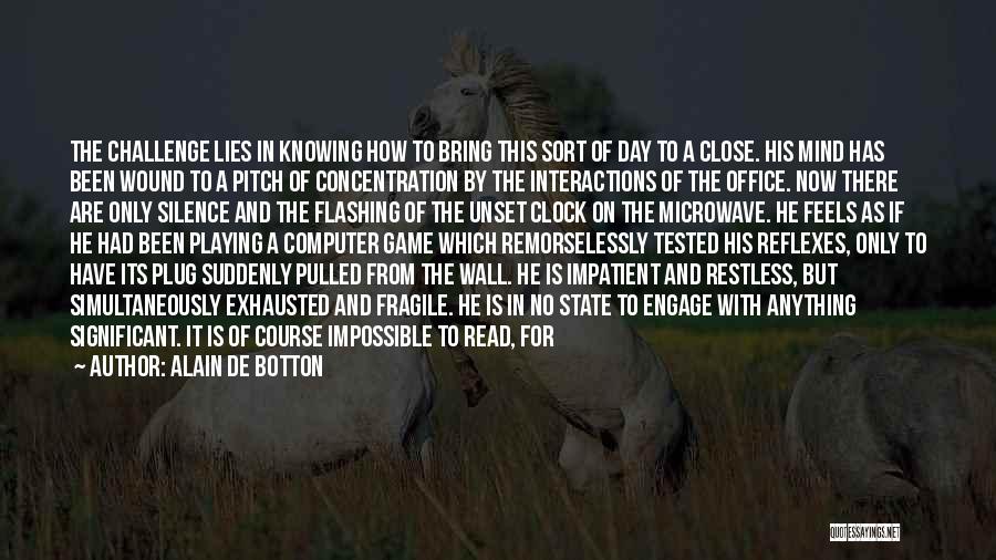 Alain De Botton Quotes: The Challenge Lies In Knowing How To Bring This Sort Of Day To A Close. His Mind Has Been Wound