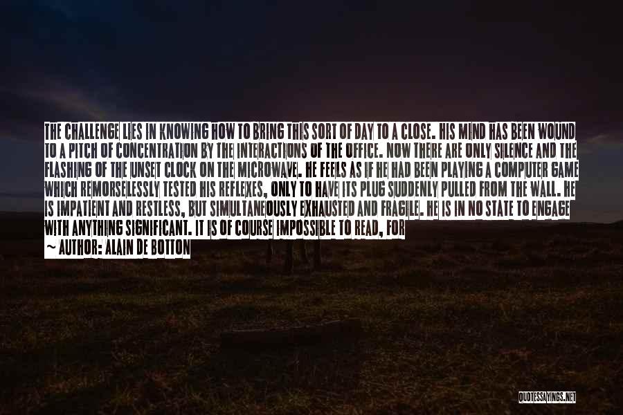 Alain De Botton Quotes: The Challenge Lies In Knowing How To Bring This Sort Of Day To A Close. His Mind Has Been Wound