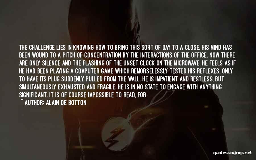 Alain De Botton Quotes: The Challenge Lies In Knowing How To Bring This Sort Of Day To A Close. His Mind Has Been Wound