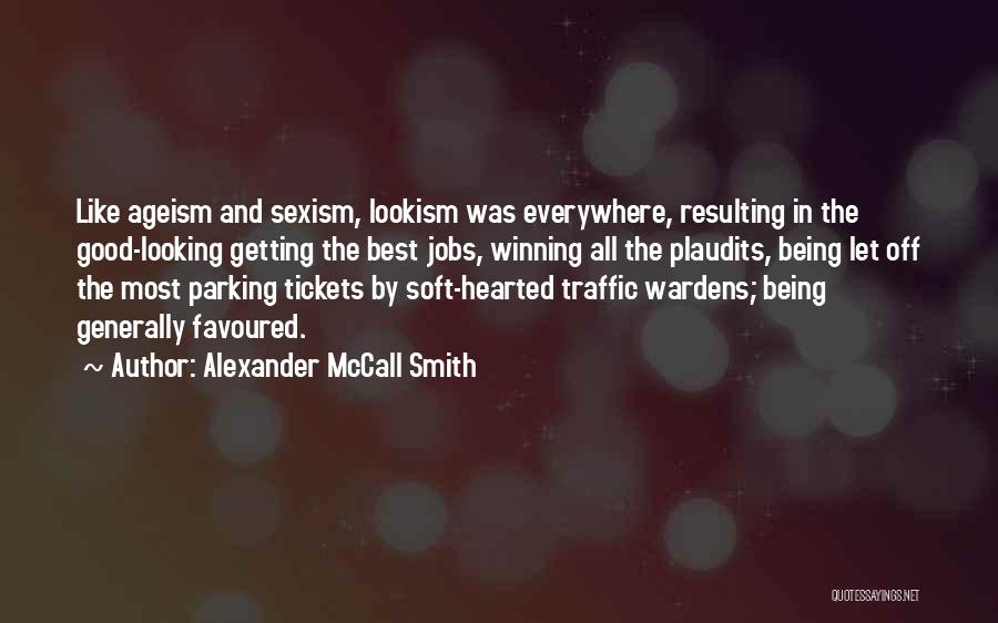 Alexander McCall Smith Quotes: Like Ageism And Sexism, Lookism Was Everywhere, Resulting In The Good-looking Getting The Best Jobs, Winning All The Plaudits, Being