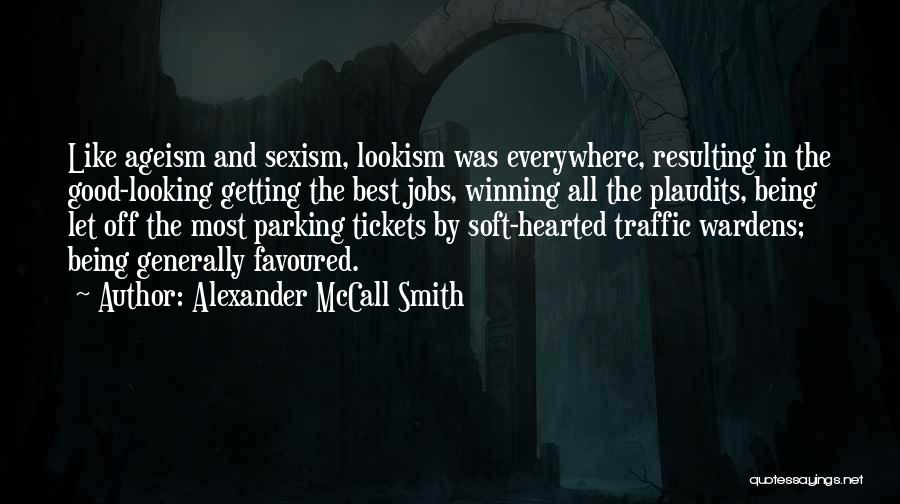 Alexander McCall Smith Quotes: Like Ageism And Sexism, Lookism Was Everywhere, Resulting In The Good-looking Getting The Best Jobs, Winning All The Plaudits, Being