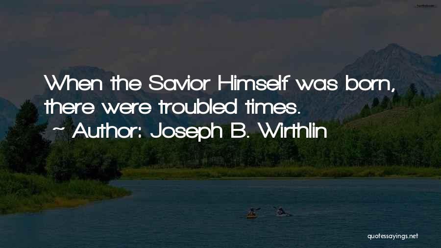 Joseph B. Wirthlin Quotes: When The Savior Himself Was Born, There Were Troubled Times.