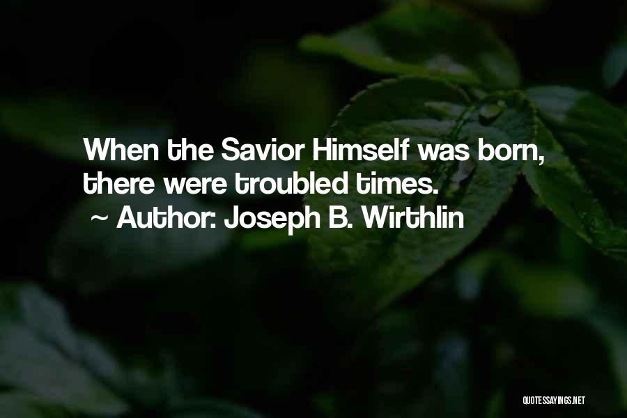Joseph B. Wirthlin Quotes: When The Savior Himself Was Born, There Were Troubled Times.