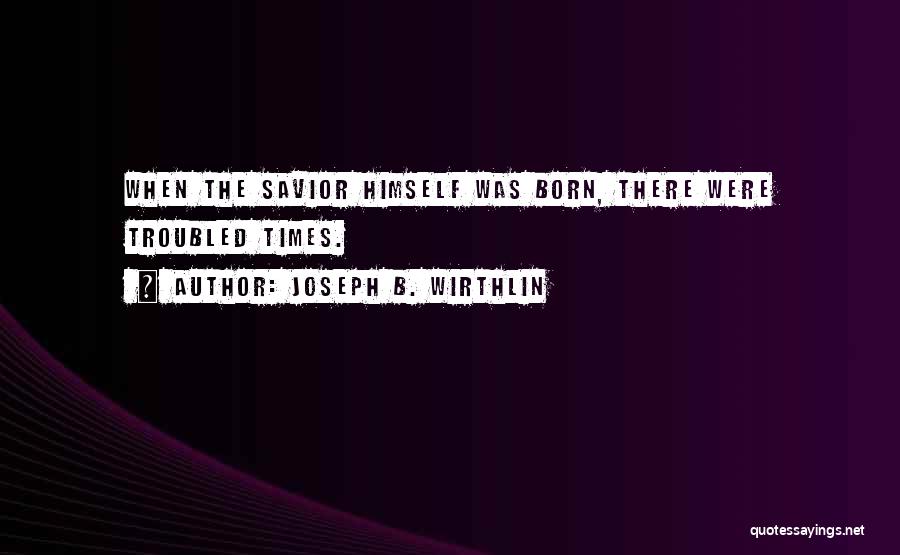 Joseph B. Wirthlin Quotes: When The Savior Himself Was Born, There Were Troubled Times.